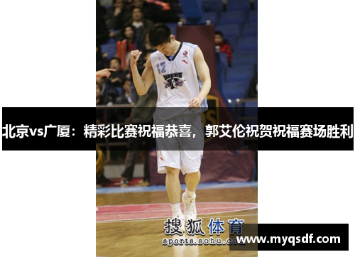 北京vs广厦：精彩比赛祝福恭喜，郭艾伦祝贺祝福赛场胜利