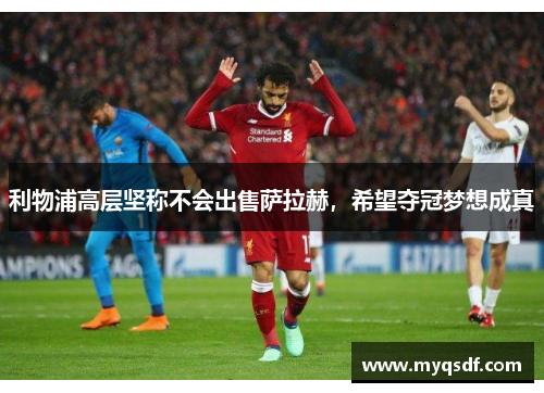 利物浦高层坚称不会出售萨拉赫，希望夺冠梦想成真