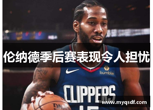 伦纳德季后赛表现令人担忧